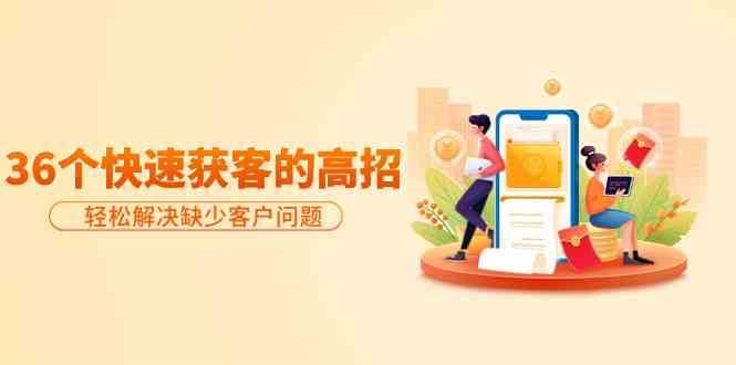 分享36个快速获客的高招：轻松解决缺少客户问题，有效才是硬道理-千寻创业网