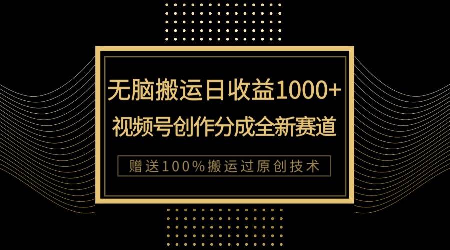 单日收益1000+，新类目新赛道，视频号创作分成无脑搬运100%上热门-千寻创业网