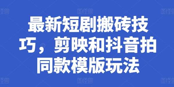 最新短剧搬砖技巧，剪映和抖音拍同款模版玩法-千寻创业网