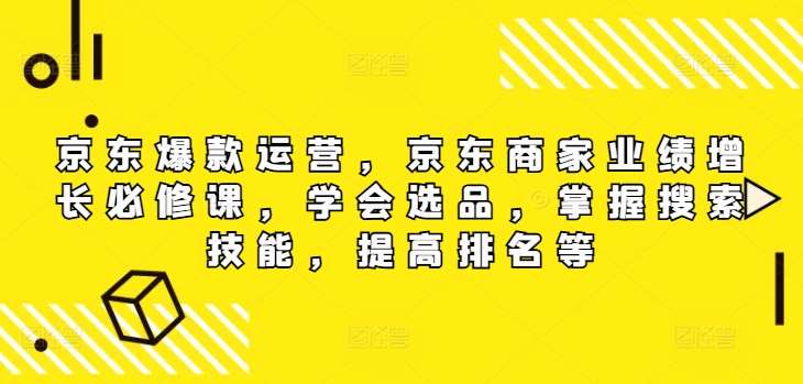 京东爆款运营，京东商家业绩增长必修课（无水印版），学会选品，掌握搜索技能，提高排名等-千寻创业网