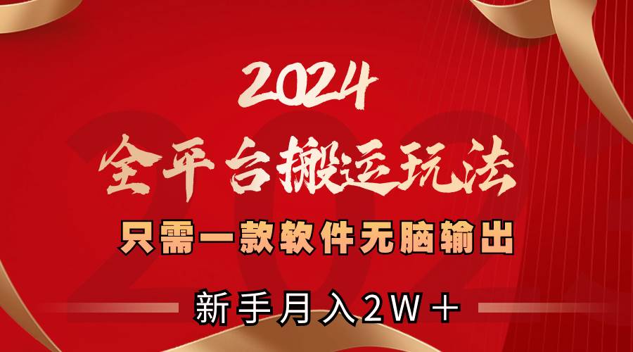 （8482期）2024全平台搬运玩法，只需一款软件，无脑输出，新手也能月入2W＋-千寻创业网