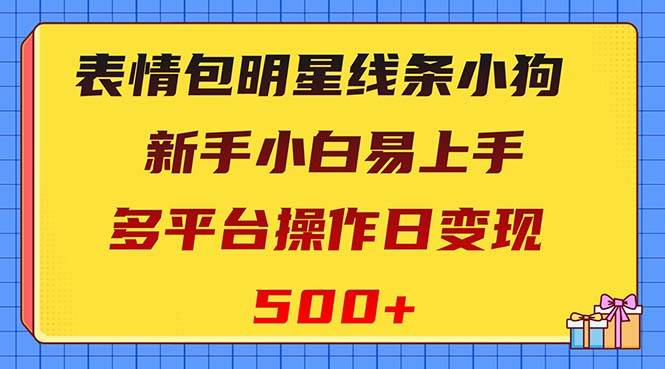 （8240期）表情包明星线条小狗变现项目，小白易上手多平台操作日变现500+-千寻创业网