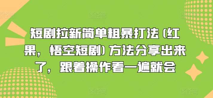 短剧拉新简单粗暴打法(红果，悟空短剧)方法分享出来了，跟着操作看一遍就会-千寻创业网
