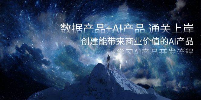 数据产品+AI产品 通关上岸，创建能带来商业价值的AI产品，学习AI产品开发-千寻创业网