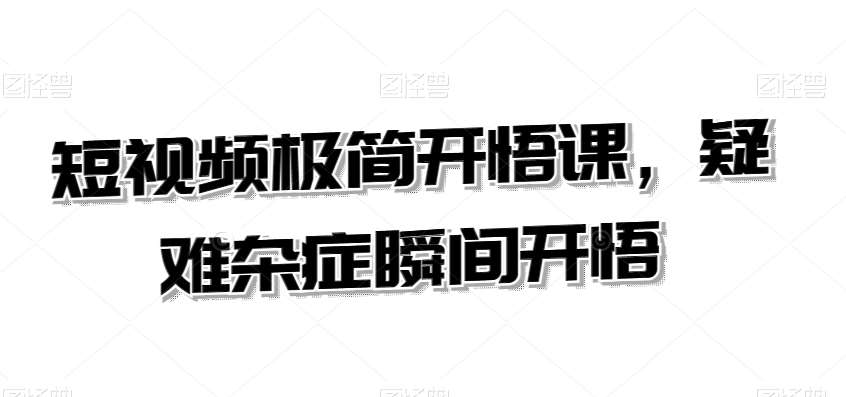 短视频极简开悟课，​疑难杂症瞬间开悟-千寻创业网