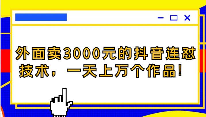 外面卖3000元的抖音最新连怼技术，一天上万个作品！-千寻创业网