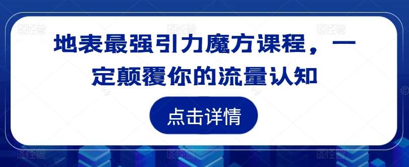 地表最强引力魔方课程，一定颠覆你的流量认知-千寻创业网