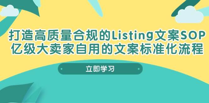 （10585期）打造高质量合规Listing文案SOP，亿级大卖家自用的文案标准化流程-千寻创业网