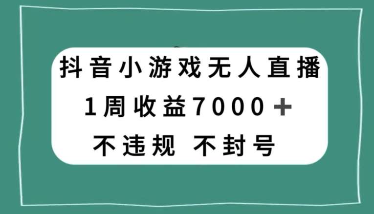 抖音小游戏无人直播，不违规不封号1周收益7000+，官方流量扶持【揭秘】-千寻创业网