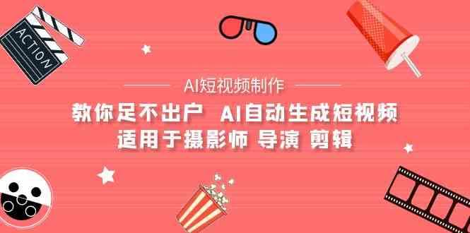 AI电影创作+AI短视频制作全套完整课程-适用于摄影师 导演 剪辑（25节课）-千寻创业网