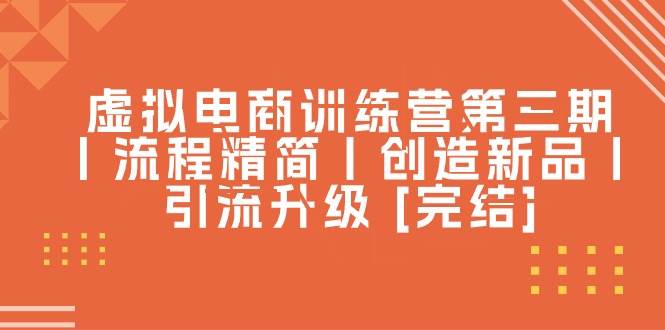 （10960期）虚拟电商训练营第三期丨流程精简丨创造新品丨引流升级 [完结]-千寻创业网