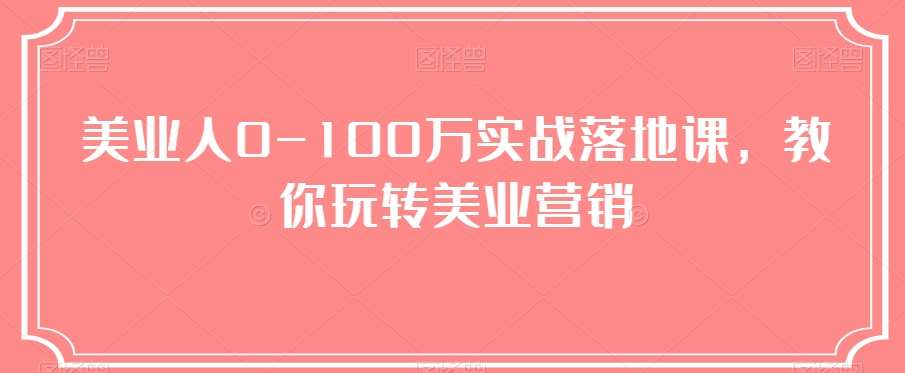 美业人0-100万实战落地课，教你玩转美业营销-千寻创业网