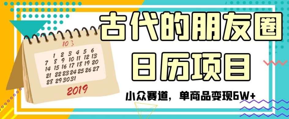 古代的朋友圈日历项目，小众赛道，单商品变现6W+【揭秘】-千寻创业网
