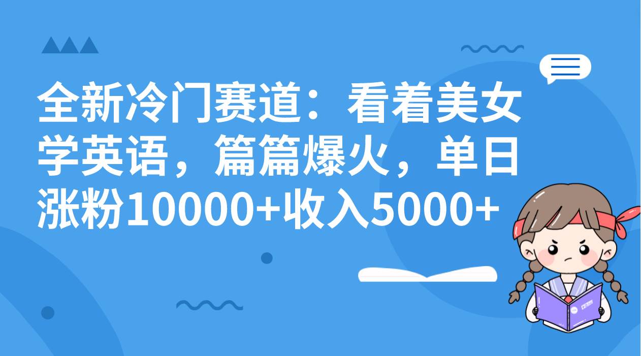 （8194期）全新冷门赛道：看着美女学英语，篇篇爆火，单日涨粉10000+收入5000+-千寻创业网