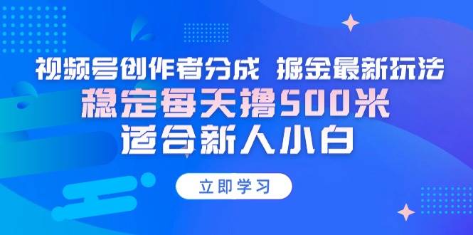 （9185期）【蓝海项目】视频号创作者分成 掘金最新玩法 稳定每天撸500米 适合新人小白-千寻创业网