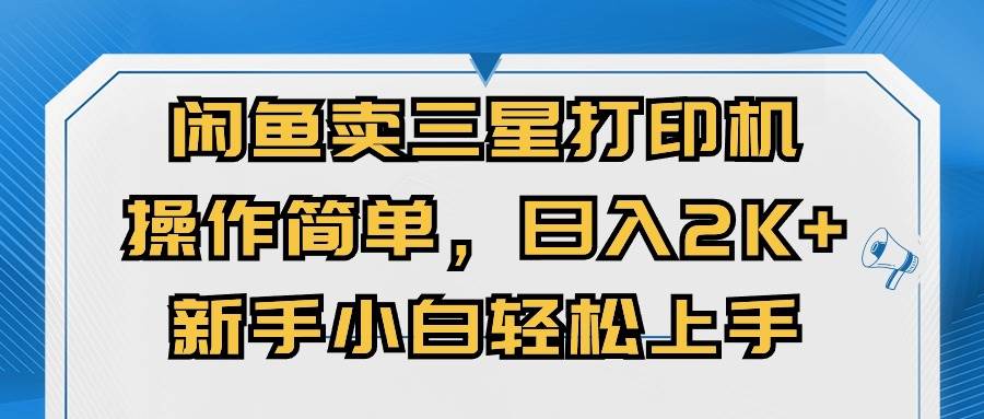 （10903期）闲鱼卖三星打印机，操作简单，日入2000+，新手小白轻松上手-千寻创业网