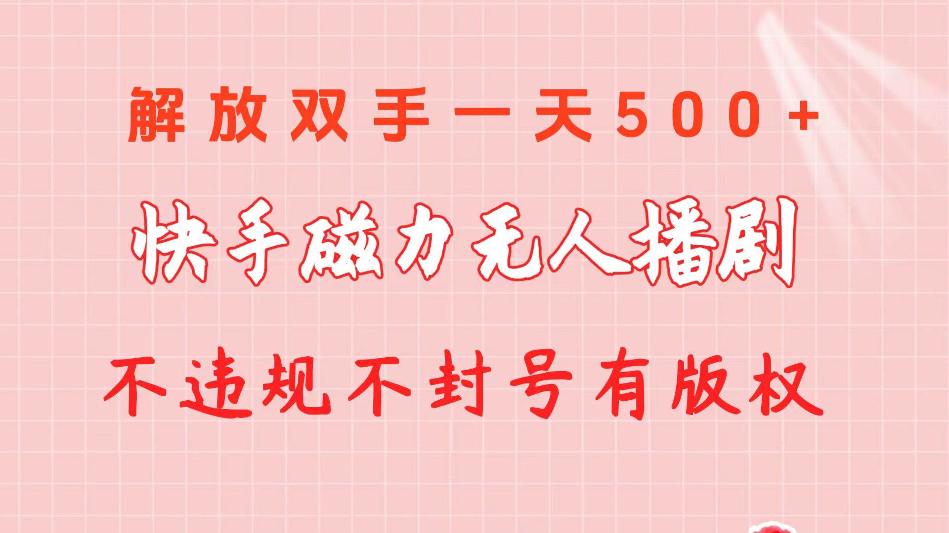 （10410期）快手磁力无人播剧玩法  一天500+  不违规不封号有版权-千寻创业网
