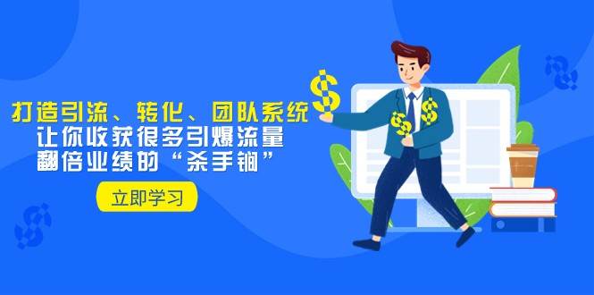 教你打造引流、转化、团队系统，让你收获很多引爆流量、翻倍业绩的“杀手锏”-千寻创业网