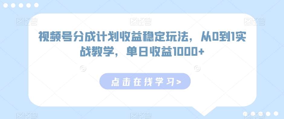 视频号分成计划收益稳定玩法，从0到1实战教学，单日收益1000+【揭秘】-千寻创业网