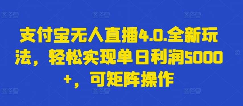 支付宝无人直播4.0.全新玩法，轻松实现单日利润5000+，可矩阵操作【揭秘】-千寻创业网