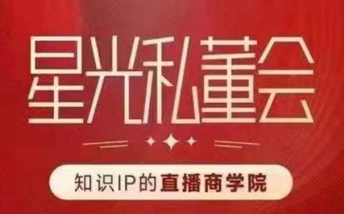 星光私董会（知识IP的直播商学院）赋能直播驱动的知识IP和老板，帮你做出高流量、高变现的直播间！-千寻创业网