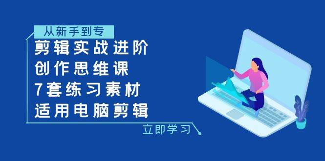 剪辑实战进阶+创作思维课+7套练习素材-适用电脑剪辑-千寻创业网