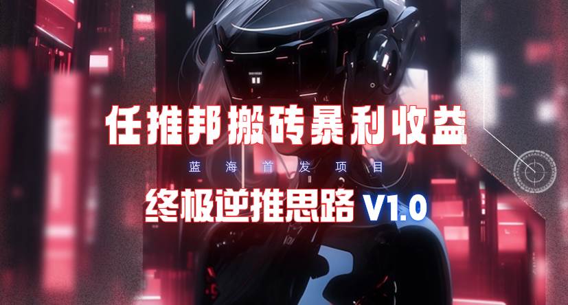 （9566期）【限时蓝海】任推邦搬砖暴利吃收益_终极逆推思路V1.0-千寻创业网