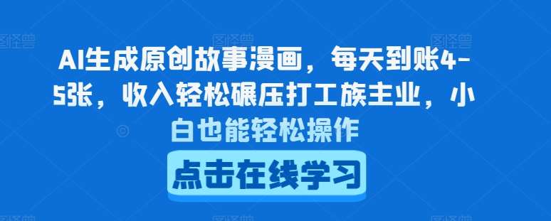 AI生成原创故事漫画，每天到账4-5张，收入轻松碾压打工族主业，小白也能轻松操作【揭秘】-千寻创业网