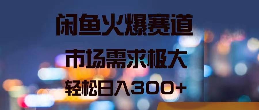 （11592期）闲鱼火爆赛道，市场需求极大，轻松日入300+-千寻创业网
