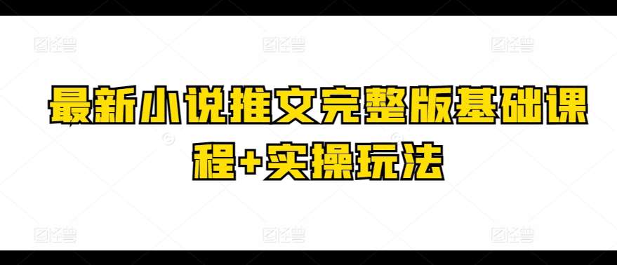 最新小说推文完整版基础课程+实操玩法-千寻创业网
