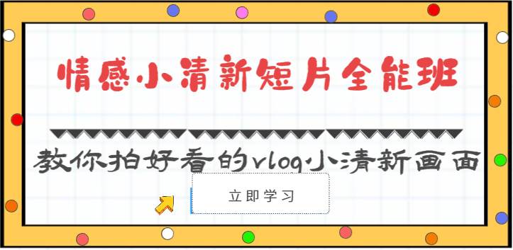 情感小清新短片全能班-教你拍好看的vlog小清新画面（30节课）-千寻创业网