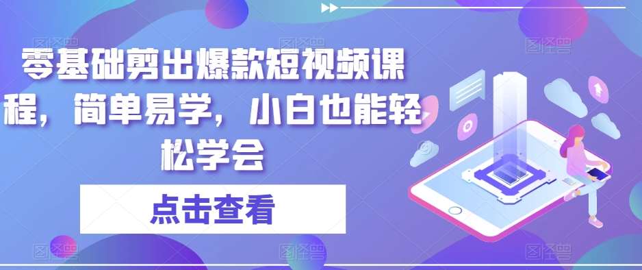 零基础剪出爆款短视频课程，简单易学，小白也能轻松学会-千寻创业网