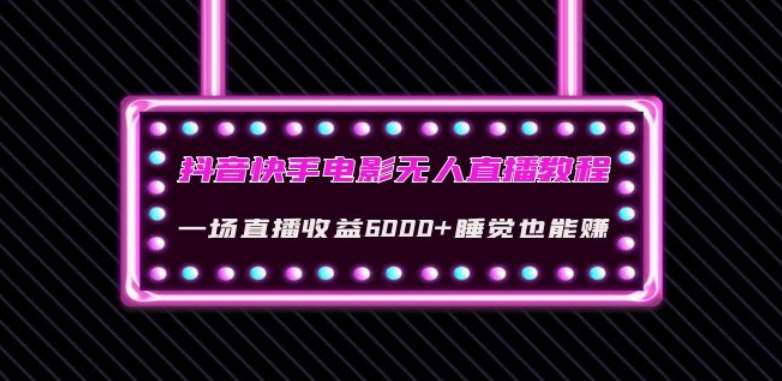 抖音快手电影无人直播教程：一场直播收益6000+睡觉也能赚(教程+软件)【揭秘】-千寻创业网