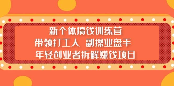 新个体搞钱训练营：带领打工人 副操业盘手 年轻创业者拆解赚钱项目-千寻创业网