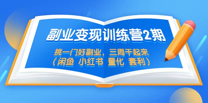 副业变现训练营2期，挑一门好副业，三周干起来（闲鱼 小红书 量化 套利）-千寻创业网