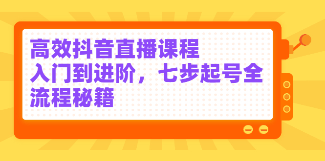 高效抖音直播课程，入门到进阶，七步起号全流程秘籍-千寻创业网