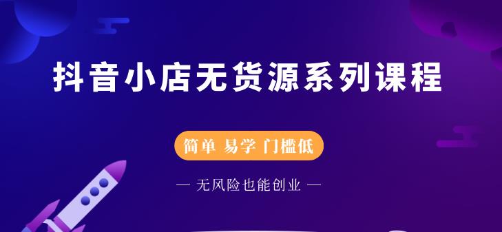 抖音小店无货源系列课程，简单，易学，门槛低-千寻创业网