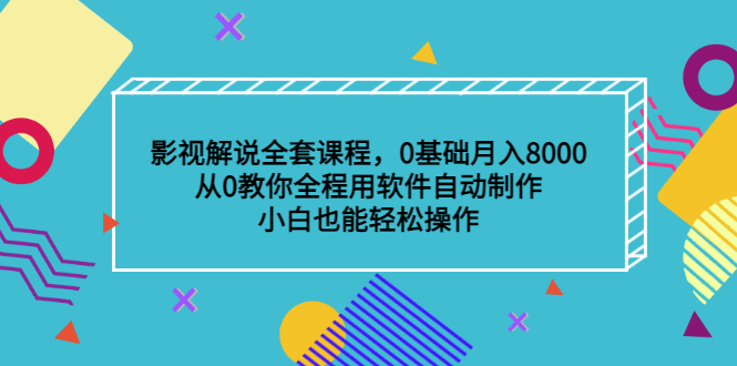 影视解说全套课程，0基础月入8000，从0教你全程用软件自动制作，有手就行-千寻创业网
