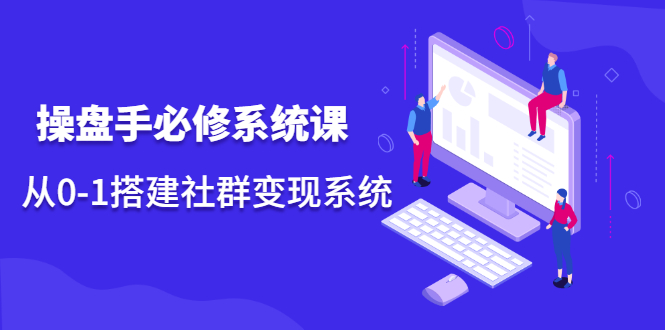 操盘手必修系统课，从0-1搭建社群变现系统价值999元-千寻创业网