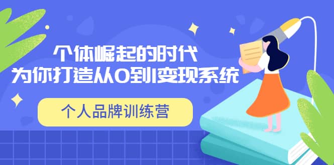「个人品牌训练营」个体崛起的时代，为你打造从0到1变现系统（12节视频课）-千寻创业网