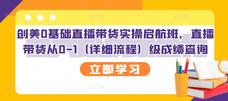 创美0基础直播带货实操启航班，直播带货从0-1（详细流程）-千寻创业网