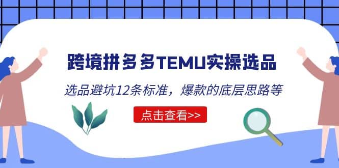 跨境拼多多TEMU实操选品运营方法，选品避坑12条标准，爆款的底层思路等-千寻创业网