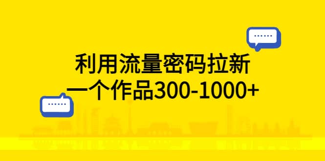利用流量密码拉新，一个作品300-1000+-千寻创业网