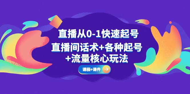 直播从0-1快速起号，直播间话术+各种起号+流量核心玩法(全套课程+课件)-千寻创业网