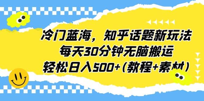 冷门蓝海，知乎话题新玩法，每天30分钟无脑搬运，轻松日入500+(教程+素材)-千寻创业网