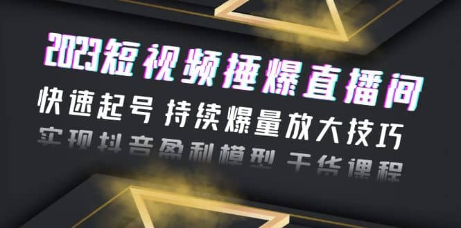 2023短视频捶爆直播间：快速起号 持续爆量放大技巧 实现抖音盈利模型 干货-千寻创业网