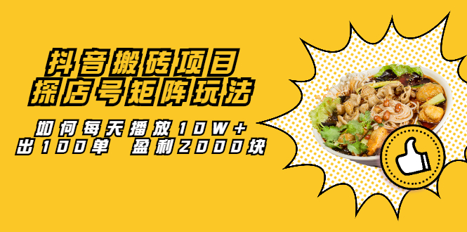 抖音搬砖项目：探店号矩阵玩法，如何每天播放10W+出100单 盈利2000块-千寻创业网