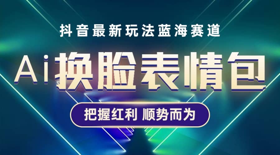 抖音AI换脸表情包小程序变现最新玩法，单条视频变现1万+普通人也能轻松玩转-千寻创业网