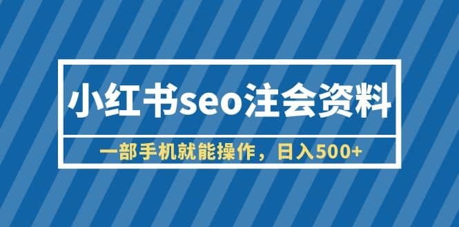 小红书seo注会资料，一部手机就能操作，日入500+（教程+资料）-千寻创业网