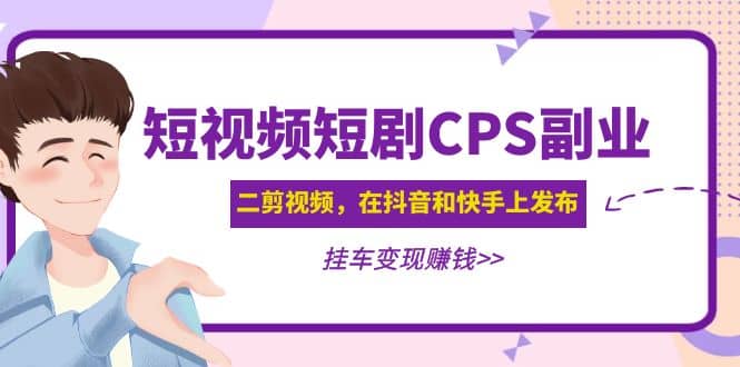 短视频短剧CPS副业项目：二剪视频在抖音和快手上发布，挂车变现-千寻创业网